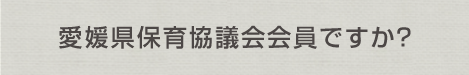 愛媛県保育協議会会員ですか？
