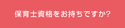 A保育士資格をお持ちですか？
